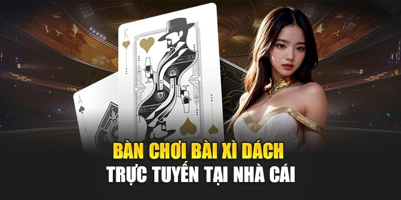 Bàn chơi bài xì dách trực tuyến tại nhà cái