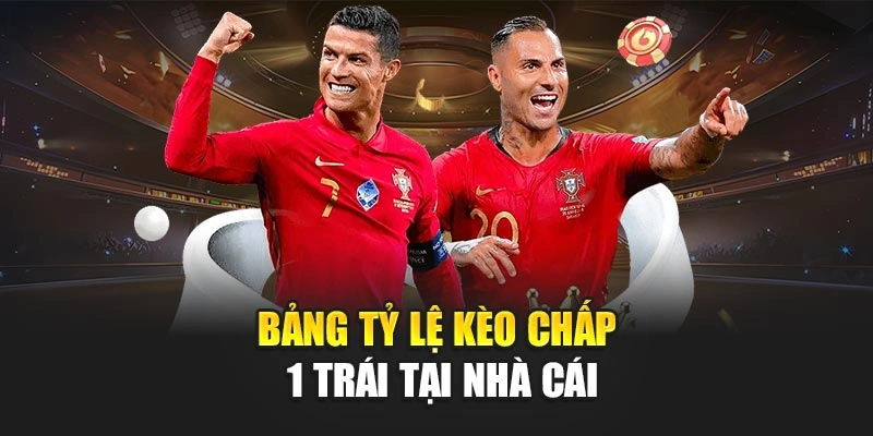Bảng tỷ lệ kèo chấp 1 trái tại nhà cái