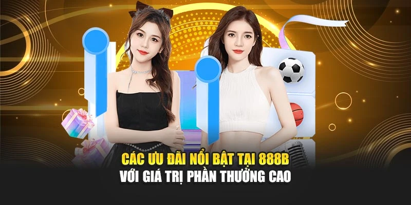 Các ưu đãi nổi bật tại 888B với giá trị phần thưởng cao