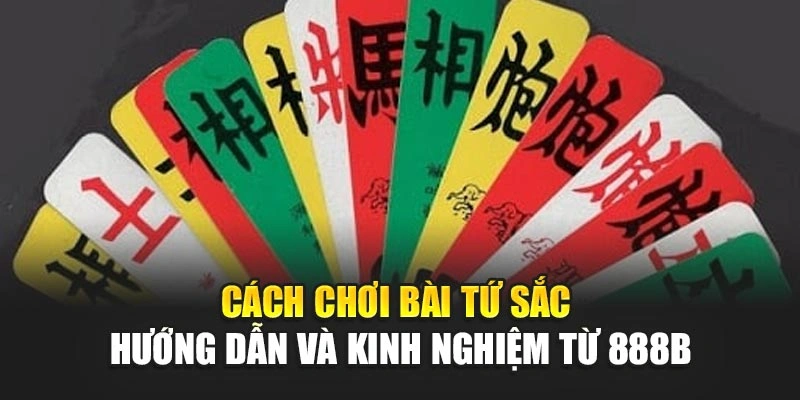 Cách Chơi Bài Tứ Sắc – Hướng Dẫn Và Kinh Nghiệm Từ 888b