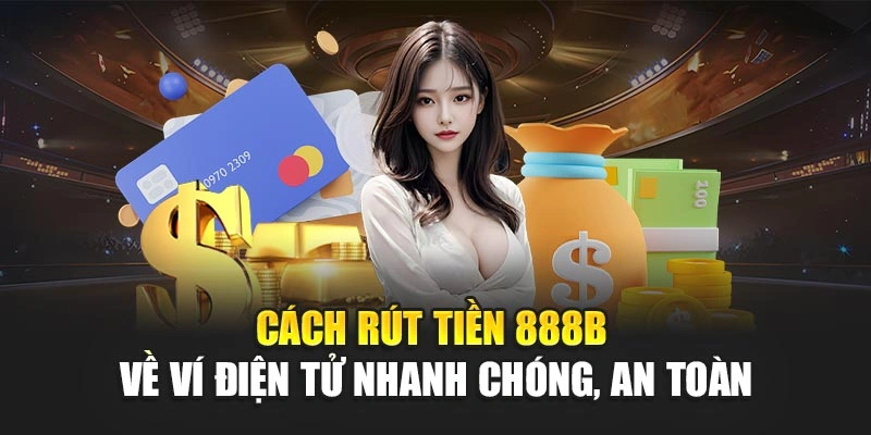 Cách Rút Tiền 888b Về Ví Điện Tử Nhanh Chóng, An Toàn
