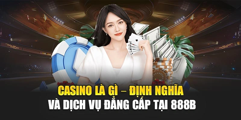 Casino Là Gì – Định Nghĩa Và Dịch Vụ Đẳng Cấp Tại 888b