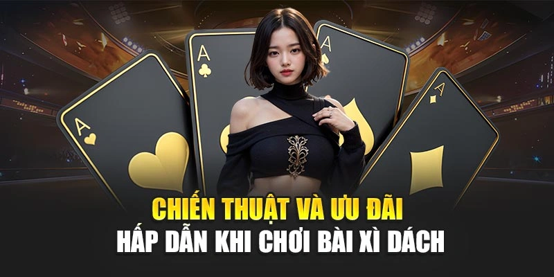 Chiến thuật và ưu đãi hấp dẫn khi chơi bài xì dách