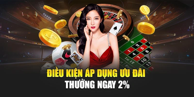 Điều kiện áp dụng ưu đãi Thưởng ngay 2%