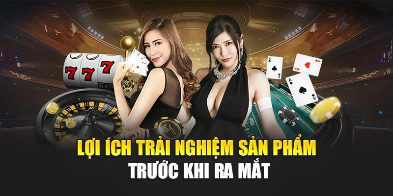 Lợi ích trải nghiệm sản phẩm trước khi ra mắt