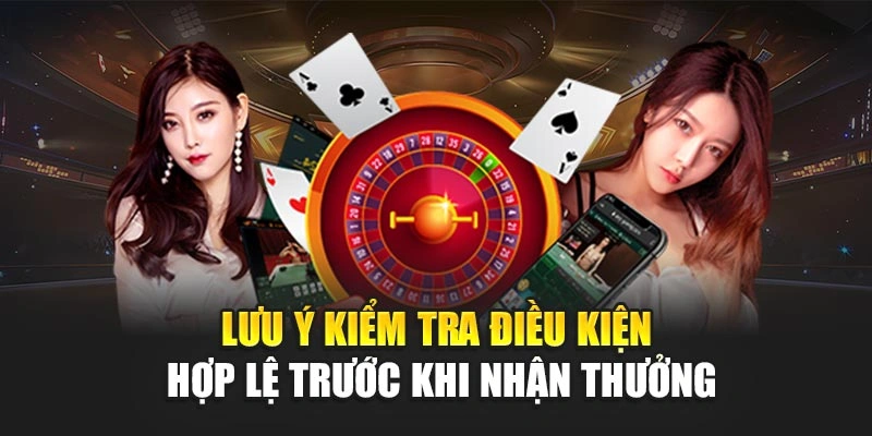 Lưu ý kiểm tra điều kiện hợp lệ trước khi nhận thưởng