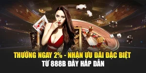 Thưởng Ngay 2% - Nhận Ưu Đãi Đặc Biệt Từ 888b Đầy Hấp Dẫn