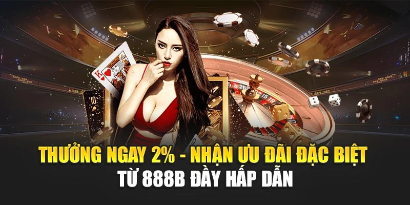 Thưởng Ngay 2% - Nhận Ưu Đãi Đặc Biệt Từ 888b Đầy Hấp Dẫn