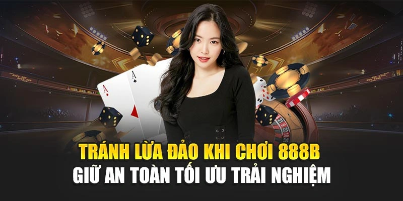 Tránh Lừa Đảo Khi Chơi 888b – Giữ An Toàn Tối Ưu Trải Nghiệm