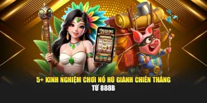 5+ Kinh Nghiệm Chơi Nổ Hũ Giành Chiến Thắng Từ 888b