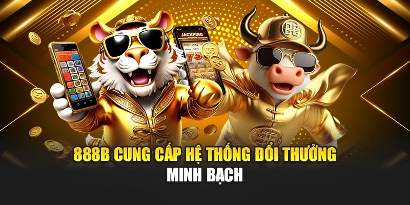 888b cung cấp hệ thống đổi thưởng minh bạch