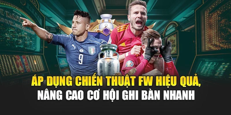 Áp dụng chiến thuật FW hiệu quả, nâng cao cơ hội ghi bàn nhanh