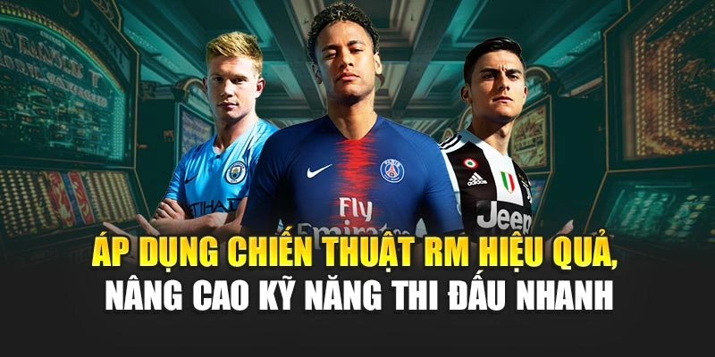 Áp dụng chiến thuật RM hiệu quả, nâng cao kỹ năng thi đấu nhanh
