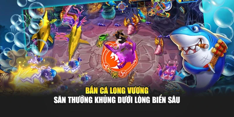 Bắn Cá Long Vương – Săn Thưởng Khủng Dưới Lòng Biển Sâu