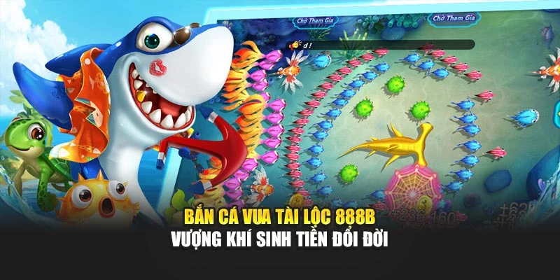 Bắn Cá Vua Tài Lộc 888b - Vượng Khí Sinh Tiền Đổi Đời
