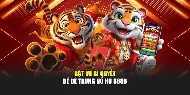 Bật mí bí quyết để dễ trúng nổ hũ 888B