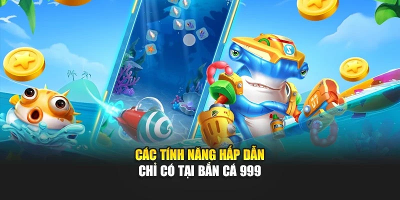 Các tính năng hấp dẫn chỉ có tại bắn cá 999