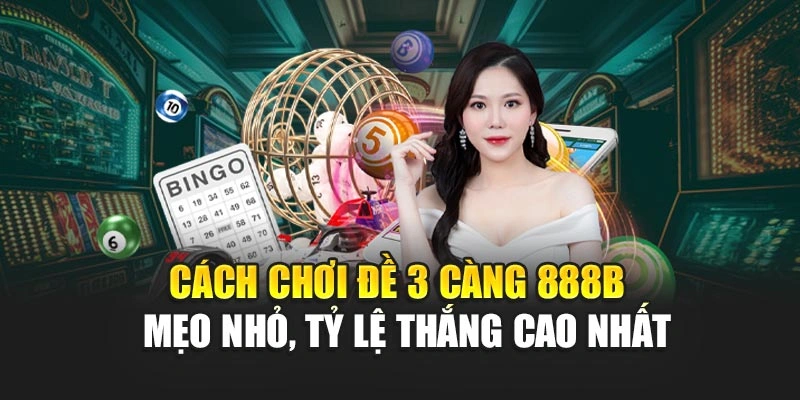 Cách Chơi Đề 3 Càng 888B – Mẹo Nhỏ, Tỷ Lệ Thắng Cao Nhất