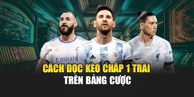 Cách đọc kèo chấp 1 trái trên bảng cược