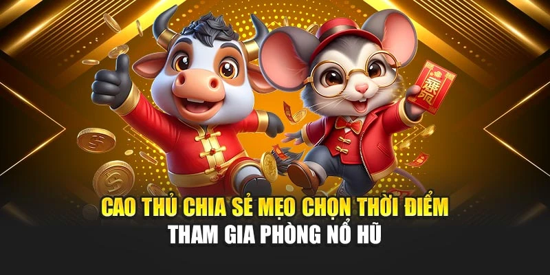Cao thủ chia sẻ mẹo chọn thời điểm tham gia phòng nổ hũ