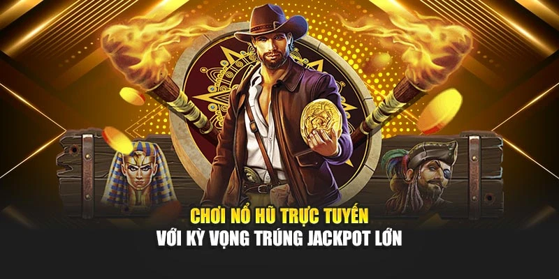 Chơi nổ hũ trực tuyến với kỳ vọng trúng jackpot lớn