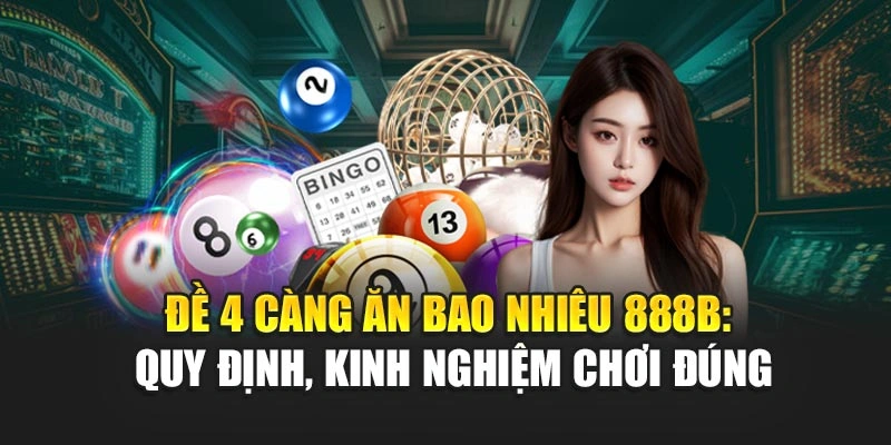Đề 4 Càng Ăn Bao Nhiêu 888B: Quy Định, Kinh Nghiệm Chơi Đúng