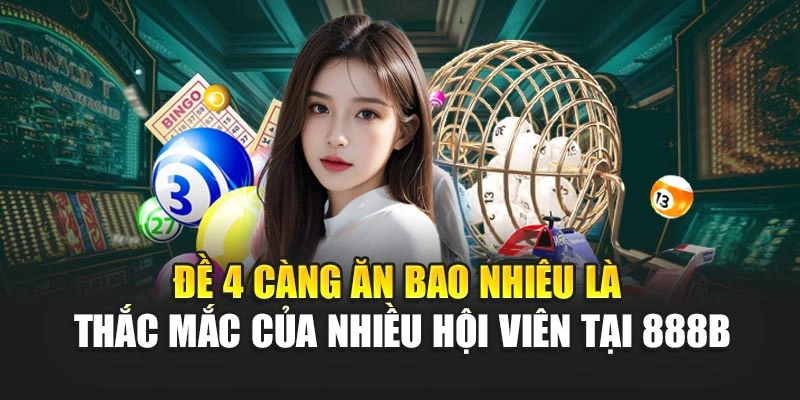 Đề 4 càng ăn bao nhiêu là thắc mắc của nhiều hội viên tại 888B