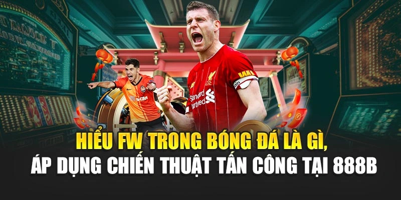 Hiểu FW trong bóng đá là gì, áp dụng chiến thuật tấn công tại 888B