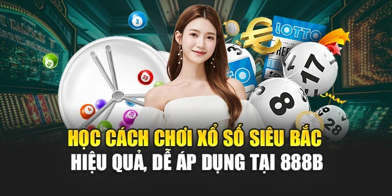Học cách chơi xổ số siêu bắc hiệu quả, dễ áp dụng tại 888B