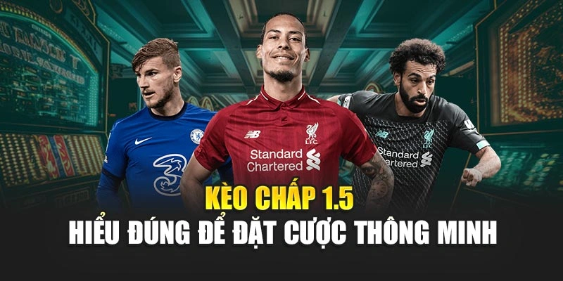 Kèo Chấp 1.5 - Hiểu Đúng Để Đặt Cược Thông Minh