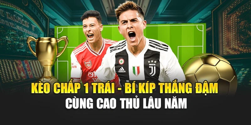 Kèo Chấp 1 Trái - Bí Kíp Thắng Đậm Cùng Cao Thủ Lâu Năm