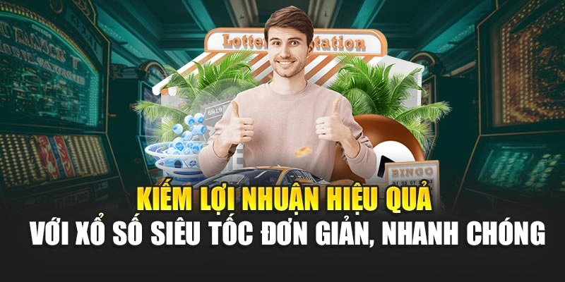 Kiếm lợi nhuận hiệu quả với xổ số siêu tốc đơn giản, nhanh chóng