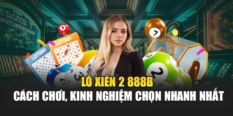 Lô Xiên 2 888B – Cách Chơi, Kinh Nghiệm Chọn Nhanh Nhất