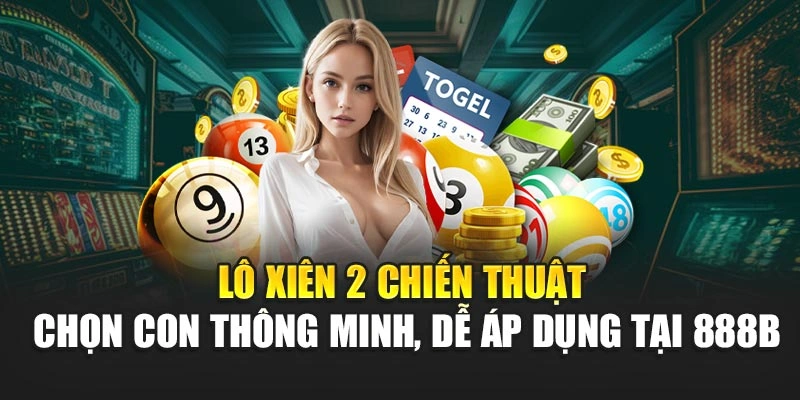 Lô xiên 2 chiến thuật chọn con thông minh, dễ áp dụng tại 888B
