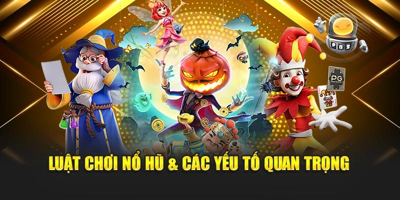 Luật chơi nổ hũ & Các yếu tố quan trọng