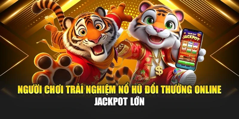 Người chơi trải nghiệm nổ hũ đổi thưởng online jackpot lớn