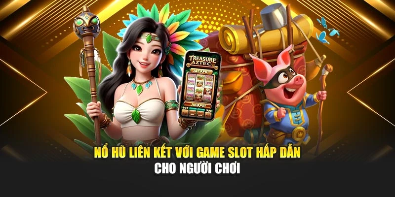 Nổ hũ liên kết với game slot hấp dẫn cho người chơi