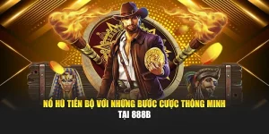 Nổ Hũ Tiến Bộ Với Những Bước Cược Thông Minh Tại 888B 
