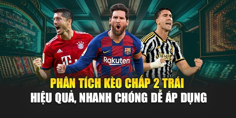 Phân tích kèo chấp 2 trái hiệu quả, nhanh chóng dễ áp dụng