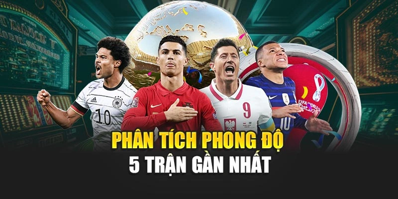 Phân tích phong độ 5 trận gần nhất
