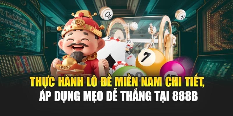 Thực hành lô đề miền nam chi tiết, áp dụng mẹo dễ thắng tại 888B
