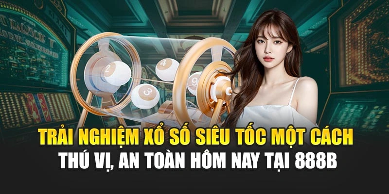 Trải nghiệm xổ số siêu tốc một cách thú vị, an toàn hôm nay tại 888B