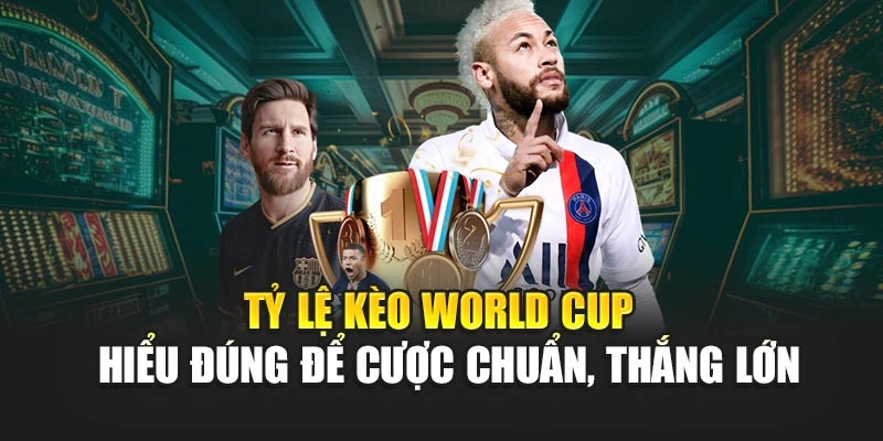 Tỷ Lệ Kèo World Cup - Hiểu Đúng Để Cược Chuẩn, Thắng Lớn
